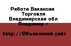Работа Вакансии - Торговля. Владимирская обл.,Владимир г.